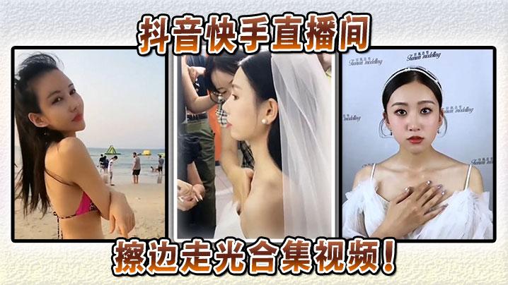 抖音快手直播间擦边走光合集视频