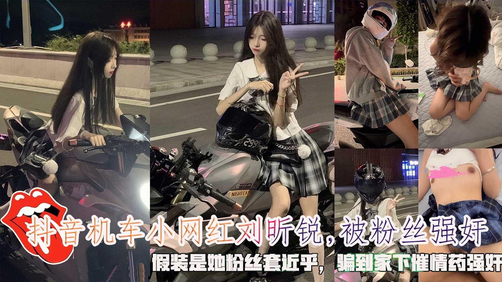 抖音机车小网红刘昕锐被粉丝强奸假装是她粉丝套近乎骗到家下催情药强奸