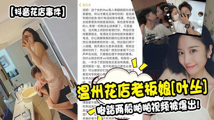抖音花店事件温州花店老板娘《叶丛》脚踏两船啪啪视频被爆出