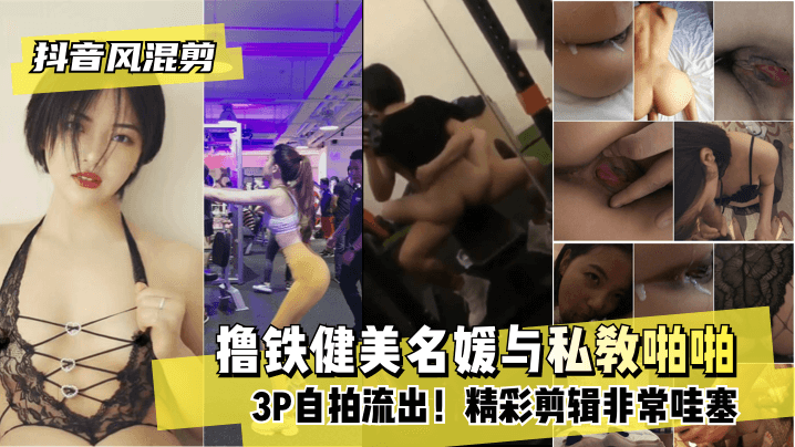 抖音风混剪撸铁健美名媛与私教啪啪3P自拍流出精彩剪辑非常哇塞
