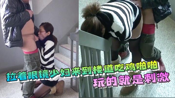 拉着眼镜少妇来到楼道吃鸡啪啪内射玩的就是刺激