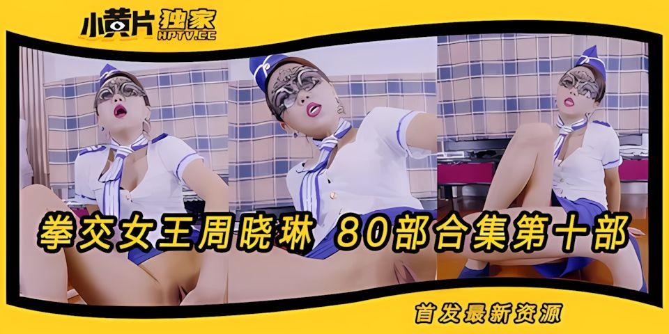 拳交女王周晓琳80部合集第10部