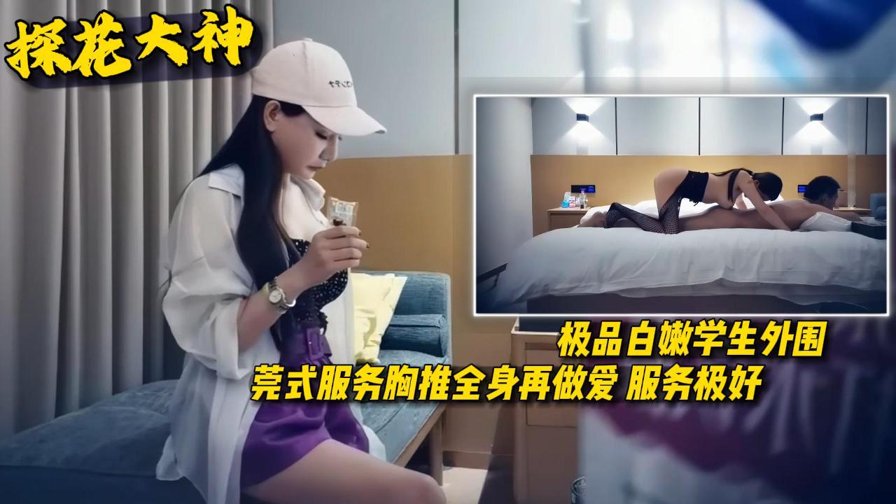 探花大神极品白嫩学生外围莞式服务胸推全身再做爱服务极好