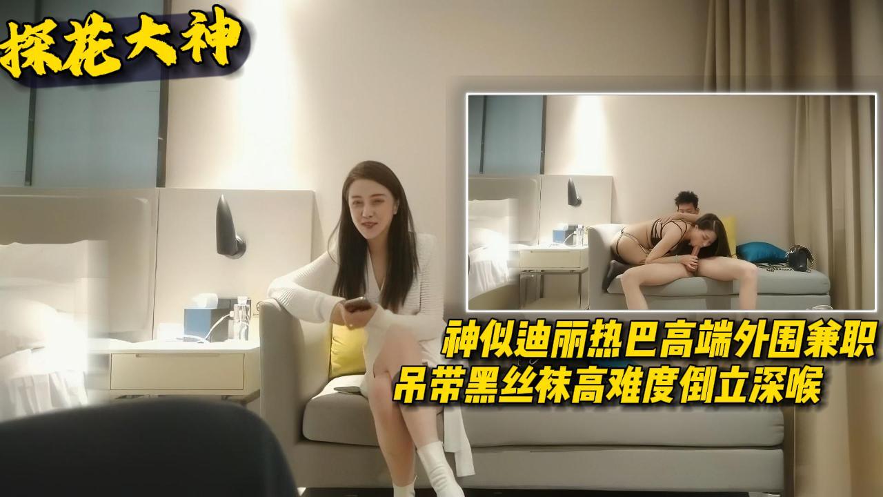探花大神神似迪丽热巴高端外围兼职吊带黑丝袜高难度倒立深喉