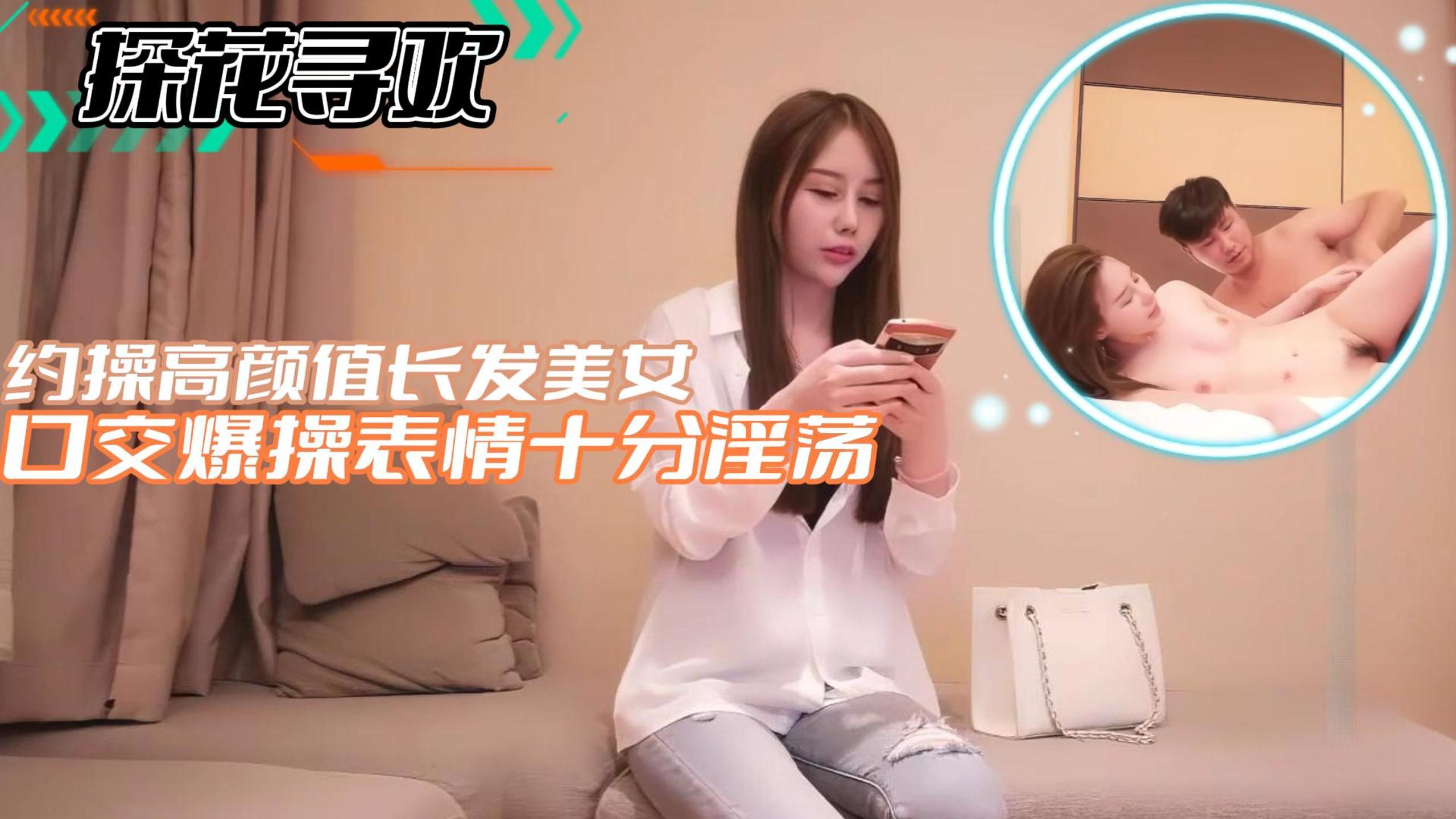 探花寻欢约操高颜值长发美女口交爆操表情十分淫荡