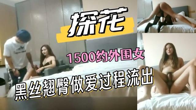 探花系1500约外围女拍摄做爱过程流出情趣黑丝翘臀后入