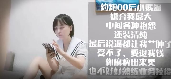 探花约炮00后小贱货嫌弃我屌大中间各种抱怨还装清纯
