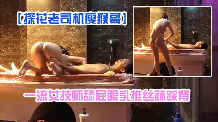 探花老司机瘦猴哥县城莞式洗浴按摩会所选秀一流女技师舔屁眼乳推丝袜踩背