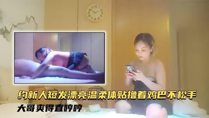 探访按摩店约新人短发漂亮温柔体贴撸着鸡巴不松手大哥爽得直哼哼