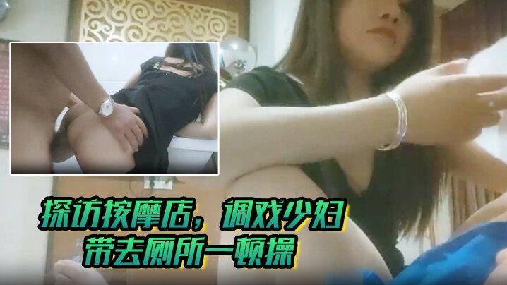 探访按摩店调戏少妇一看就是沙场老手带去厕所一顿操