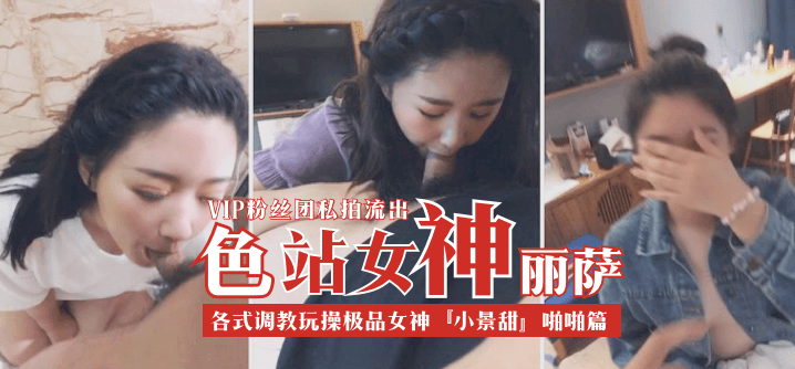 推荐色站女神丽萨VIP粉丝团私拍流出各式调教玩操极品女神小景甜啪啪篇