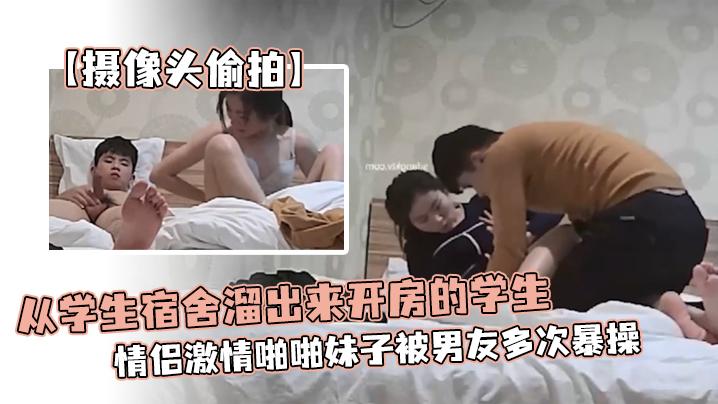 摄像头偷拍从学生宿舍溜出来开房的学生情侣激情啪啪妹子被男友多次暴操为了多操几次还带零食补充体力
