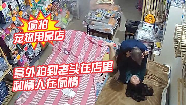 摄像头偷拍宠物用品店意外拍到老头在店里和情人在偷情