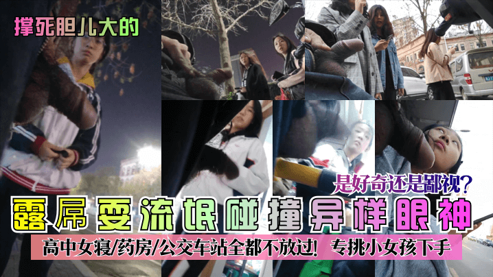 撑死胆儿大的露屌耍流氓碰撞异样眼神是好奇还是鄙视高中女寝-药房-公交车站全都不放过专挑小女孩下手