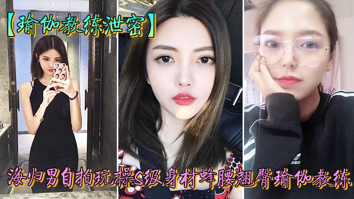 教练泄密海归男玩操身材翘臀瑜伽教练反差狗完美露脸人前女神私下淫