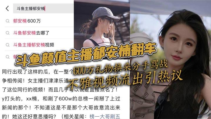 斗鱼颜值主播郁安楠翻车600万礼物换来分手骂战不雅视频流出引热议