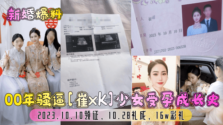 新婚爆料00年骚逼《崔xk》少女受孕成长史2023.10.10领证10.28礼成16w彩礼