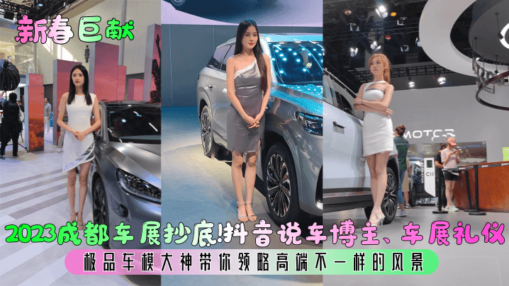 新春巨献2023成都车展抄底抖音说车博主车展礼仪极品车模大神带你领略高端不一样的风景