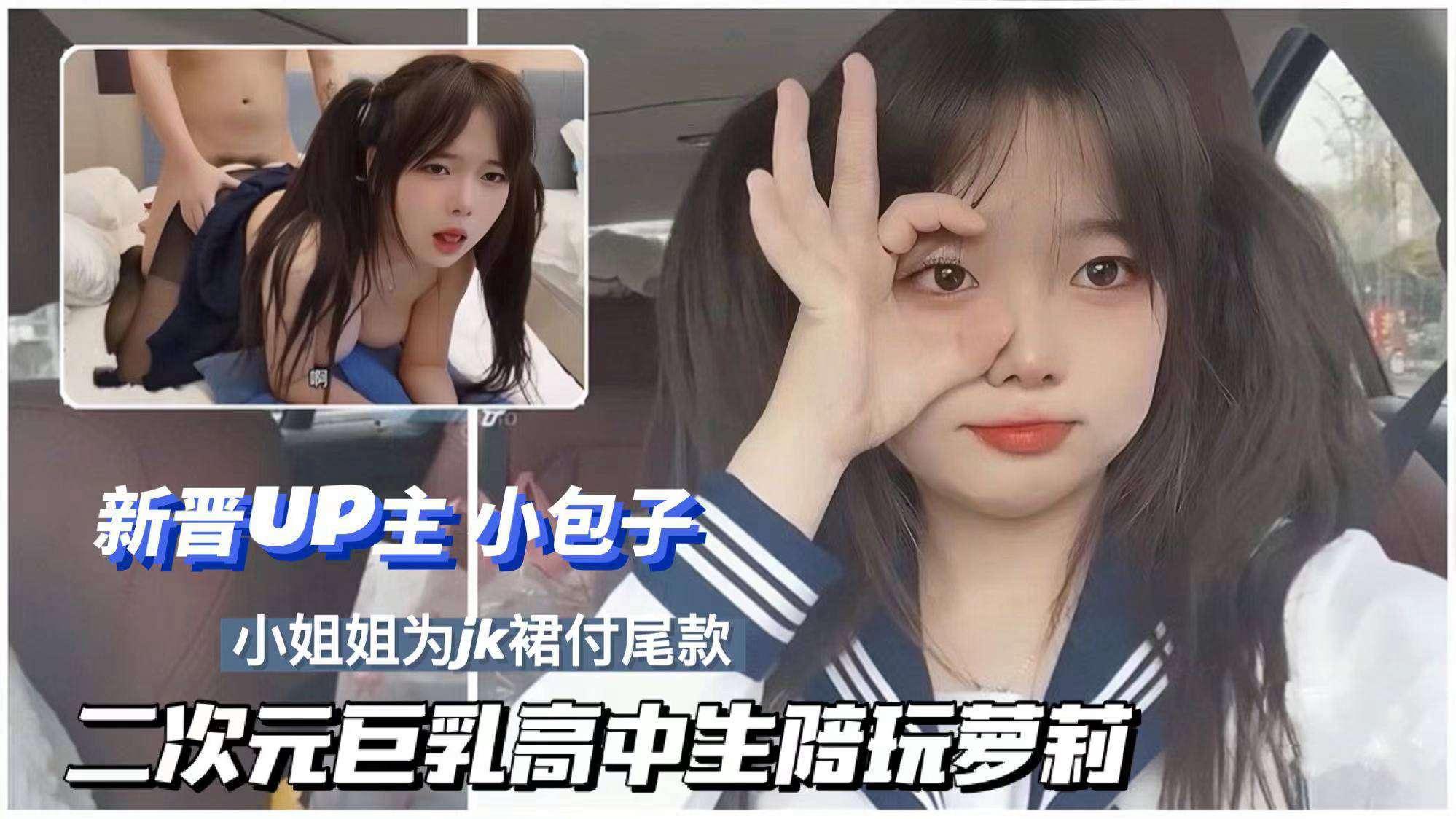 新晋二次元UP主小包子巨乳高中生陪玩付JK尾款