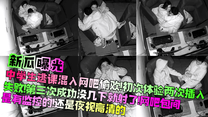 新瓜曝光中学生逃课混入网吧偷欢初次体验两次插入失败第三次成功没几下就射了网吧包间是有监控的还是夜视高清的