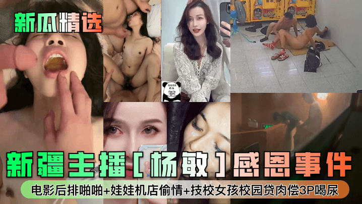 新瓜精选新疆主播《杨敏》感恩事件电影后排啪啪娃娃机店偷情技校女孩校园贷肉偿3P喝尿