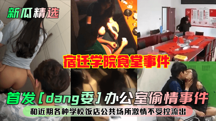 新瓜精选首发《dang委》办公室偷情事件宿迁学院食堂事件和近期各种学校饭店公共场所激情不受控流出