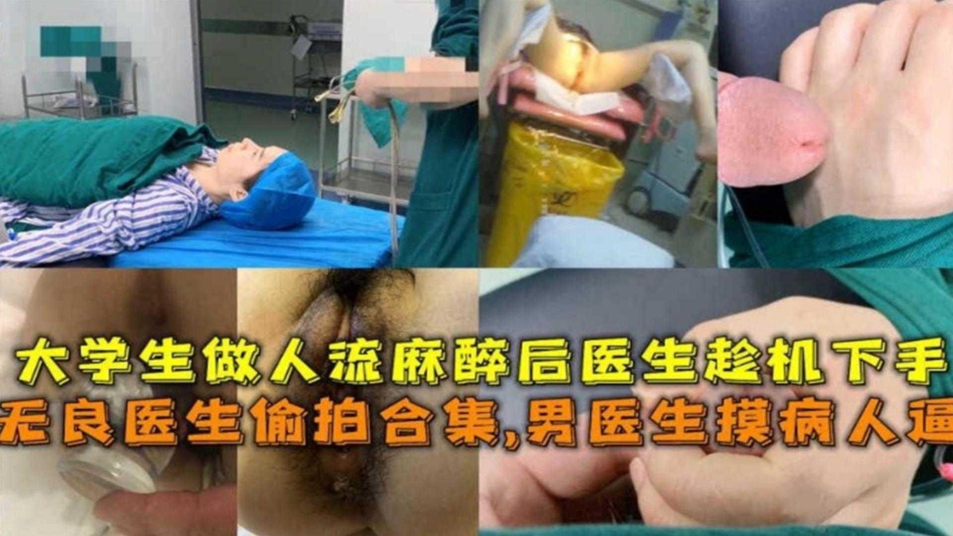 无良医生偷拍合集男医生摸病人逼大学生做人流麻醉后被医生强奸