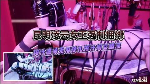 昆明凌云女王强制捆绑榨汁虐待无用榨汁掏空精液