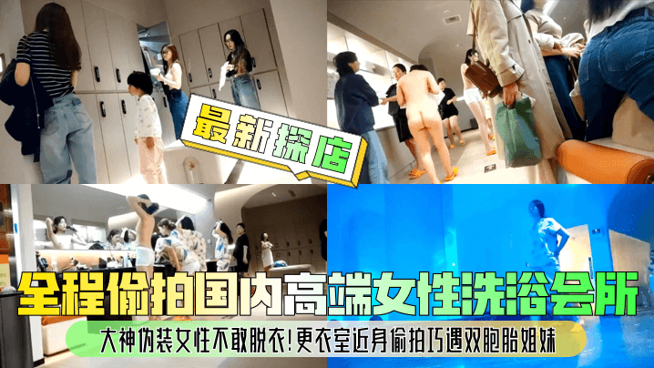 最新探店大神伪装女性不敢脱衣全程偷拍国内高端女性洗浴会所更衣室近身偷拍巧遇双胞胎姐妹