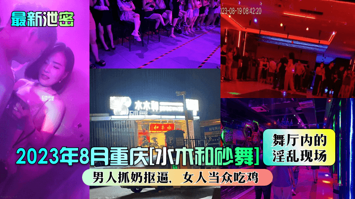 最新泄密2023年8月重庆《水木和砂舞》舞厅内的淫乱现场男人抓奶抠逼女人当众吃鸡