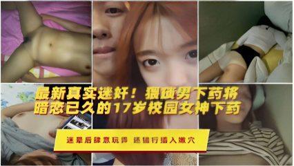 最新真实迷奸猥域男下药将暗恋已久的17岁校园女神下药迷晕后肆意玩弄还强行插入嫩穴