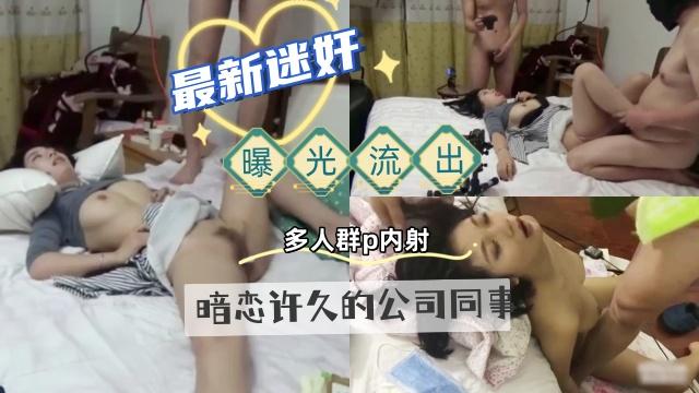 最新迷奸曝光流出暗恋许久的公司同事下药搞定她多人轮流无套内射