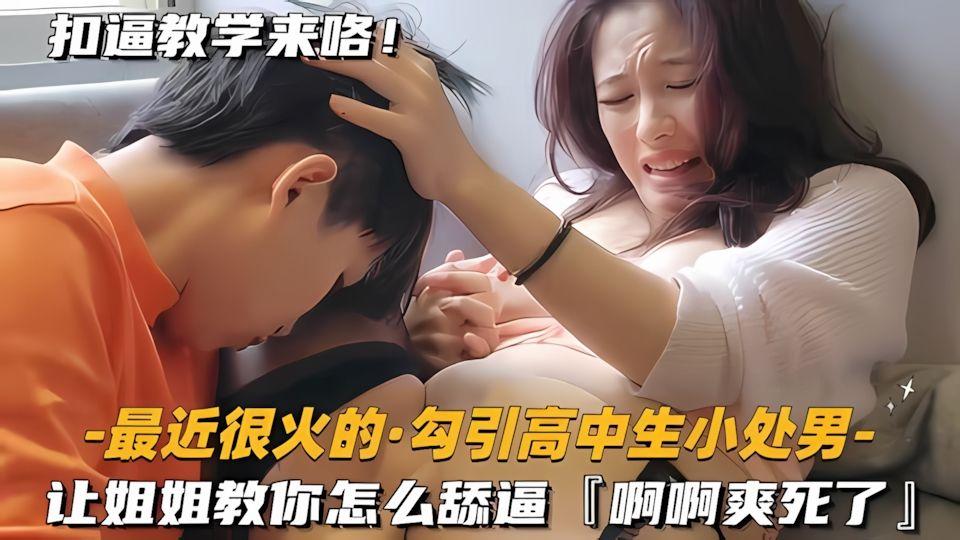 最近很火的勾引高中生小处男让姐姐教你怎么舔逼
