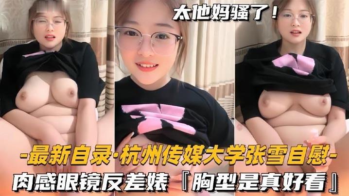 杭州传媒大学学妹BBW美女张雪黄播自慰肉感眼镜反差婊胸型是真好看