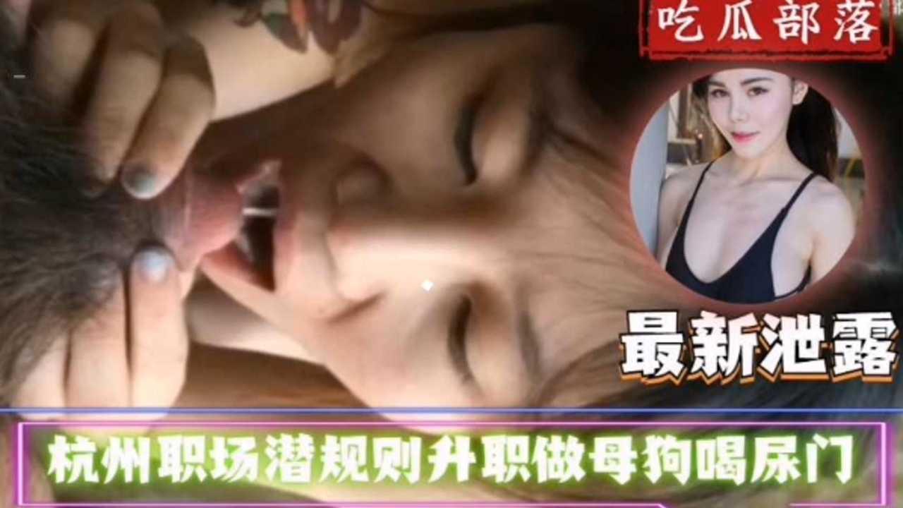 杭州职场潜规则升职做母狗喝尿门