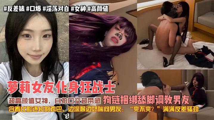 极品女友萝莉女友化身狂战士超高颜值女神自拍口交超带感狗链捆绑舔脚调教男友含着比脸还长的鸡巴边深喉边娇喘问男友爽不爽满满反差骚劲