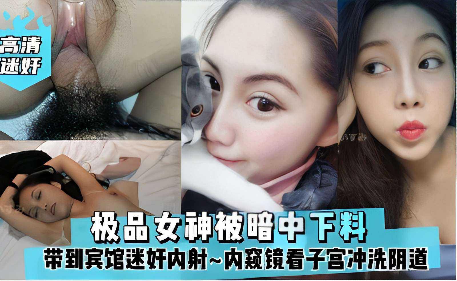 极品女神被暗中下料带到宾馆迷奸内射内窥镜看子宫冲洗阴道
