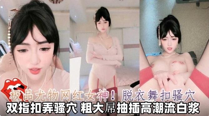 极品尤物网红女神脱衣舞扣骚逼双指扣弄骚逼粗大屌抽插高潮流白浆