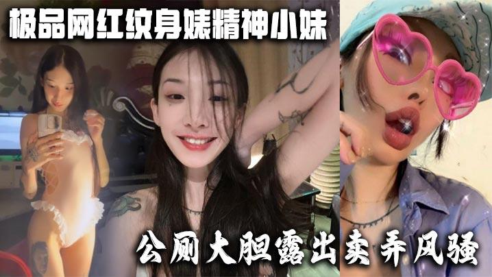 极品网红纹身婊精神小妹公厕大胆露出卖弄风骚酒店全裸勾引网友榨精有没有瓜友知道是谁的