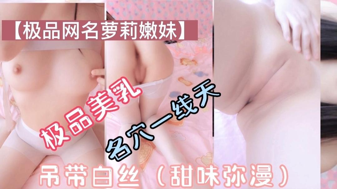 极品萝莉美乳一线天吊带白丝甜味弥漫萝莉母狗挑逗