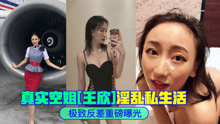 极致反差真实空姐《王欣》淫乱私生活重磅曝光