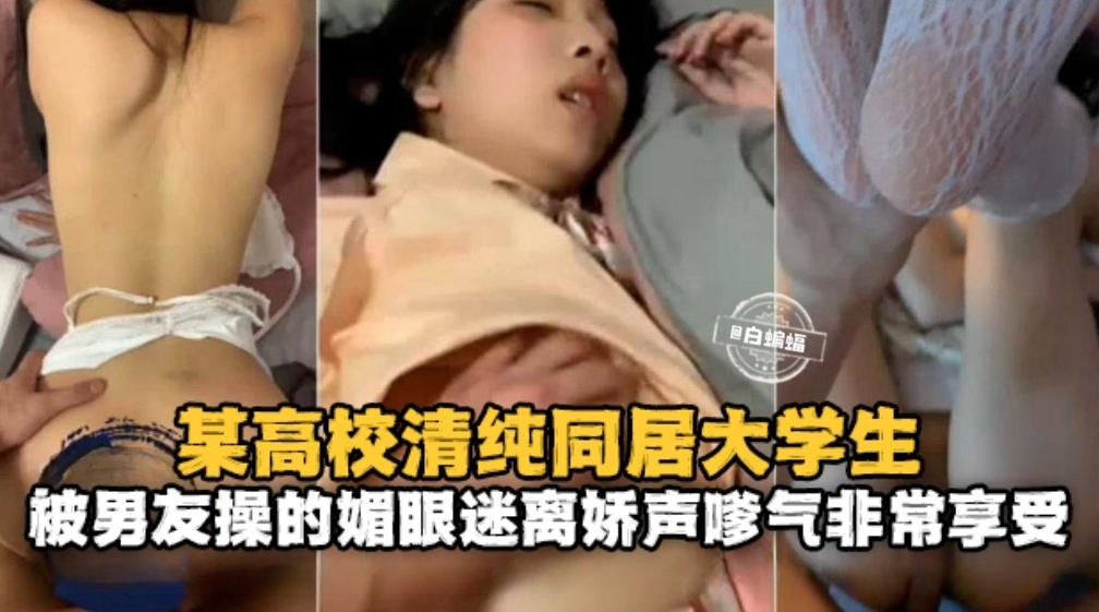 某高校清纯同居大学生被男友操得媚眼迷离嗲气非常享受
