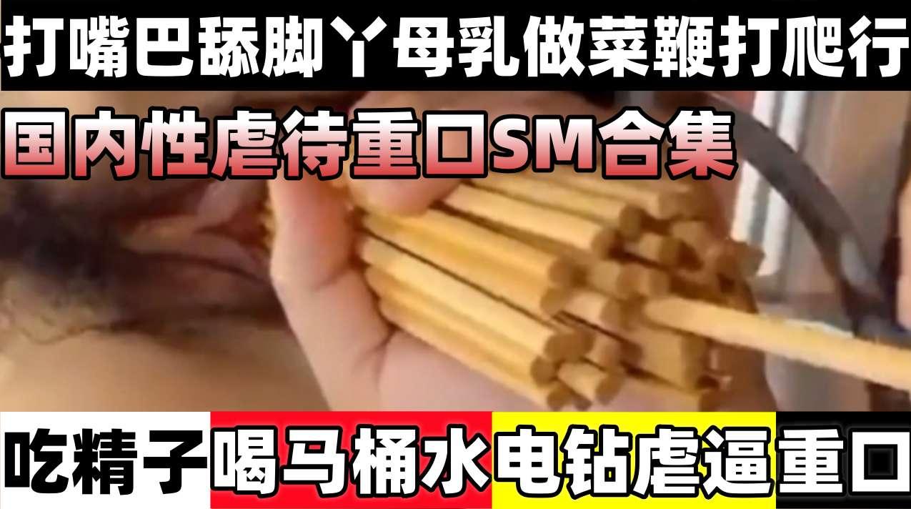 柜内性虐待重口SM合集吃镜子喝马桶水电钻虐逼打嘴巴舔脚丫母乳做菜鞭打爬行等