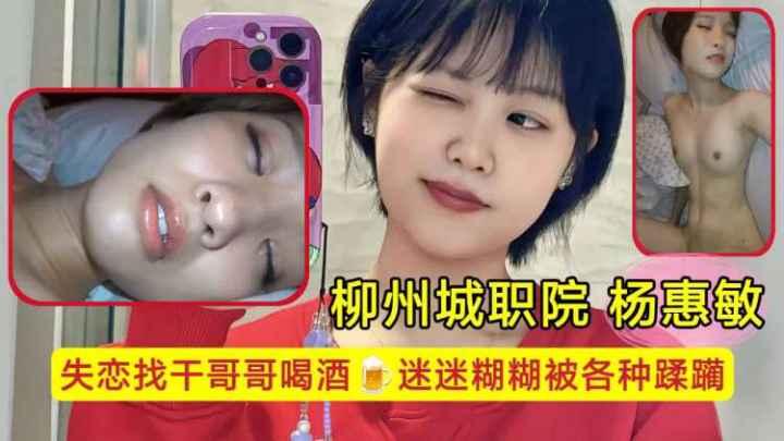 柳州城职院学生妹杨惠敏失恋找干哥哥喝酒迷迷糊糊被各种蹂躏骚逼已经变成了哥哥的形状