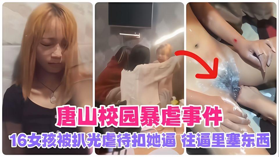 校园事件唐山校园暴虐16女孩被扒光虐待扣逼往B里塞东西