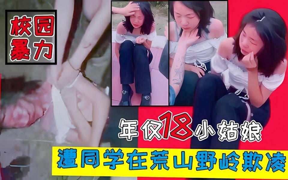 校园暴力18小姑娘惨遭同学拖进荒山霸凌欺辱爆揍