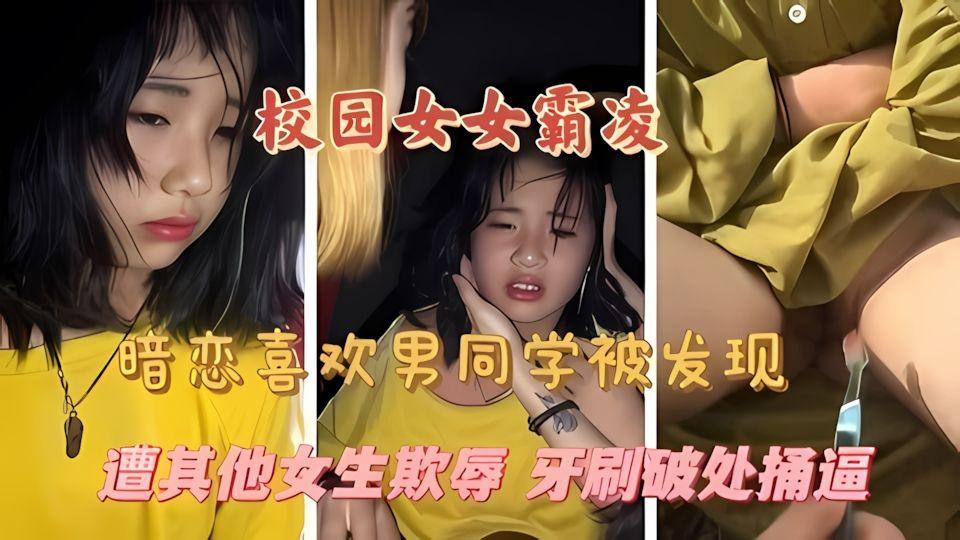 校园霸凌暗恋男同学被发现遭其他女生欺凌牙刷破处捅逼
