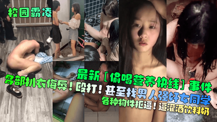 校园霸凌最新《偷喝营养快线》事件多部扒衣侮辱殴打甚至找男人强奸女同学各种物件抠逼逼灌酒饮料奶