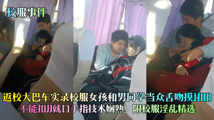 校服事件返校大巴车实录校服女孩和男同学当众舌吻摸J扣B不能扣JJ就口手指技术娴熟附校服淫乱精选