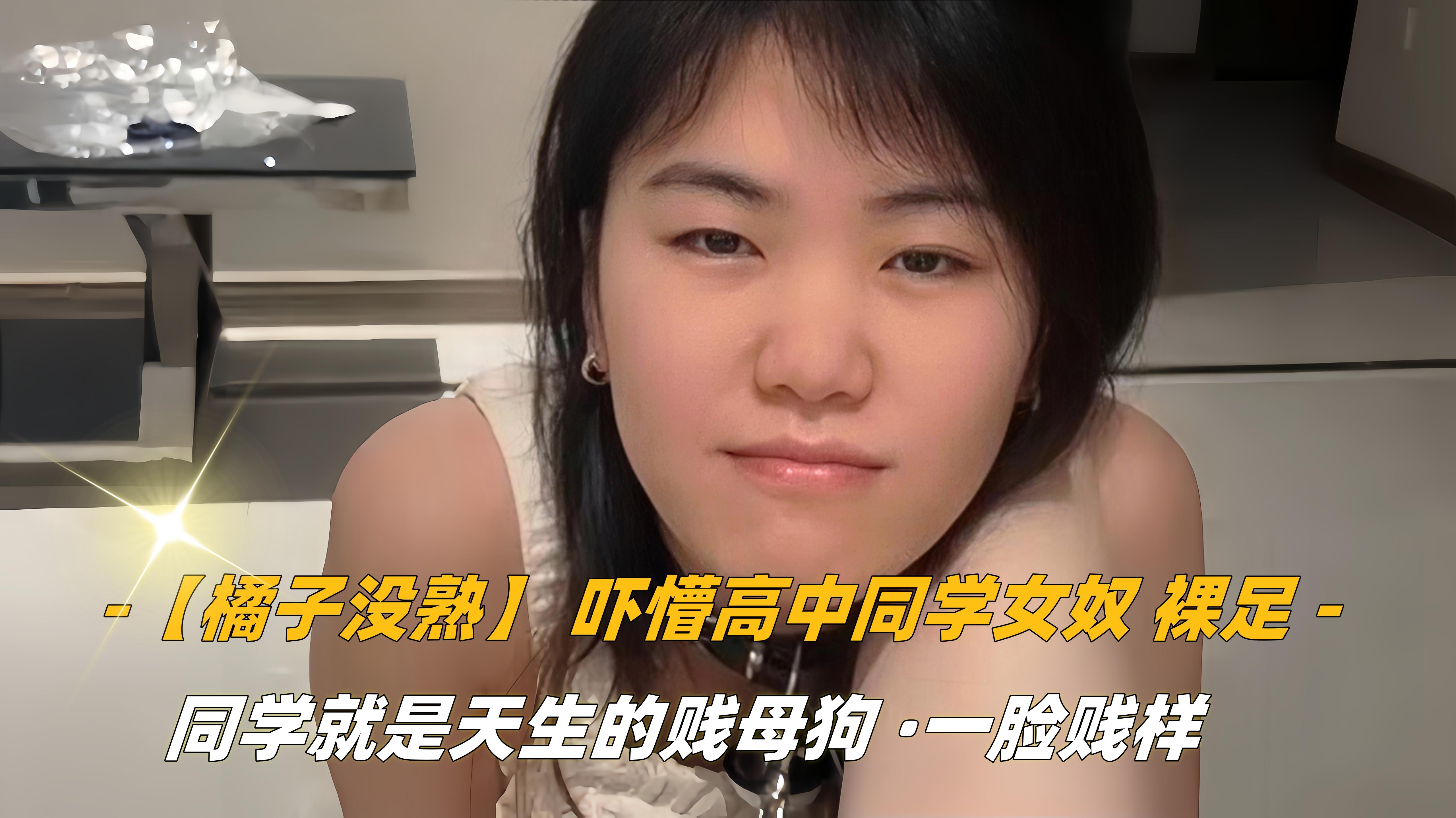 橘子没熟吓懵高中同学女奴裸足舔脚调教